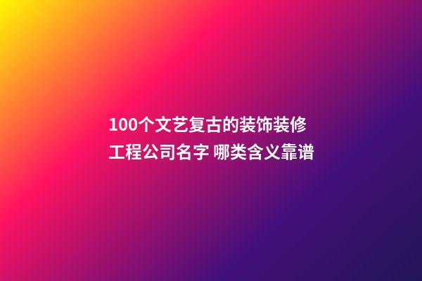 100个文艺复古的装饰装修工程公司名字 哪类含义靠谱-第1张-公司起名-玄机派
